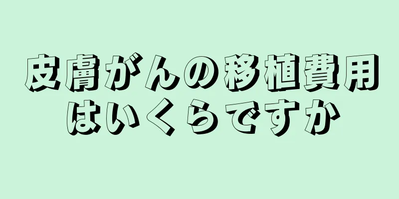 皮膚がんの移植費用はいくらですか
