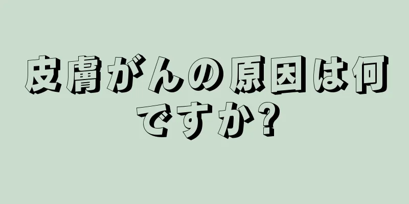 皮膚がんの原因は何ですか?