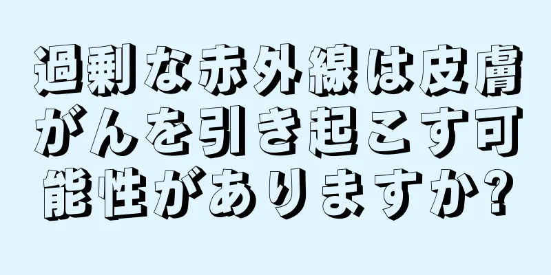 過剰な赤外線は皮膚がんを引き起こす可能性がありますか?