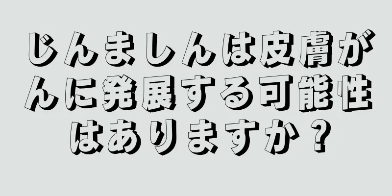 じんましんは皮膚がんに発展する可能性はありますか？