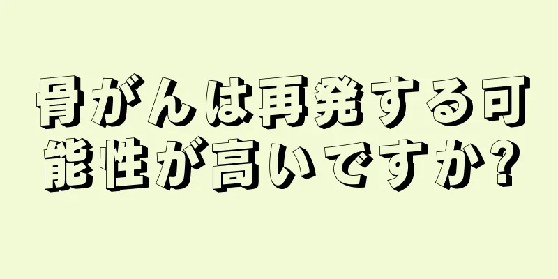 骨がんは再発する可能性が高いですか?
