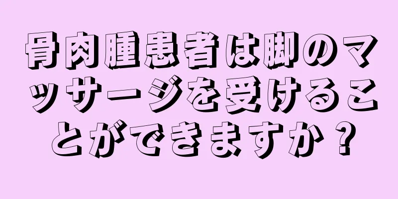 骨肉腫患者は脚のマッサージを受けることができますか？