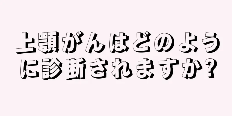 上顎がんはどのように診断されますか?