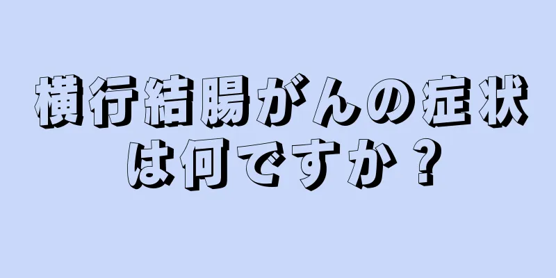 横行結腸がんの症状は何ですか？