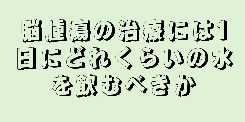 脳腫瘍の治療には1日にどれくらいの水を飲むべきか