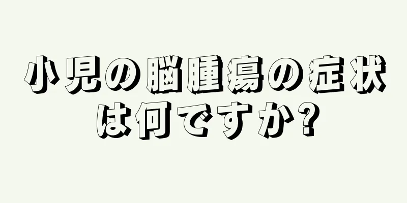 小児の脳腫瘍の症状は何ですか?