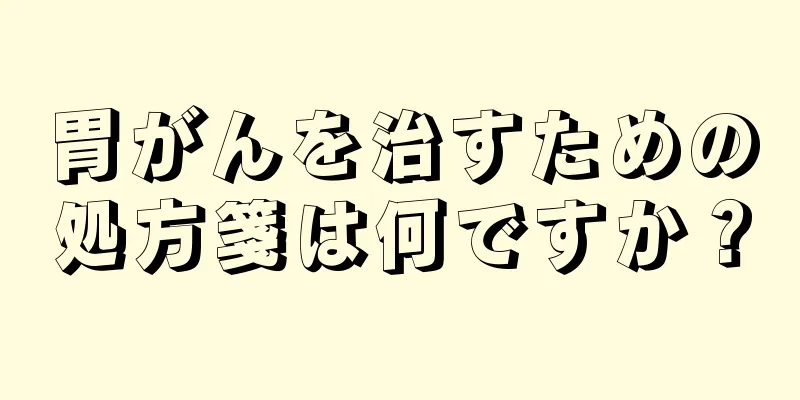 胃がんを治すための処方箋は何ですか？
