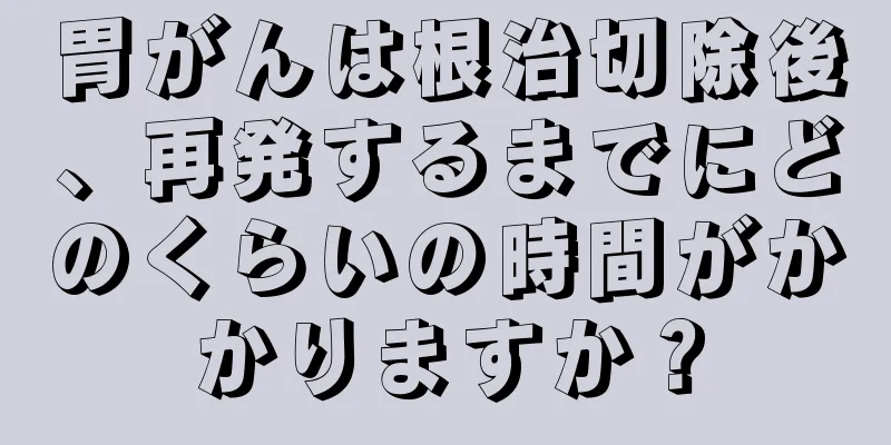 胃がんは根治切除後、再発するまでにどのくらいの時間がかかりますか？