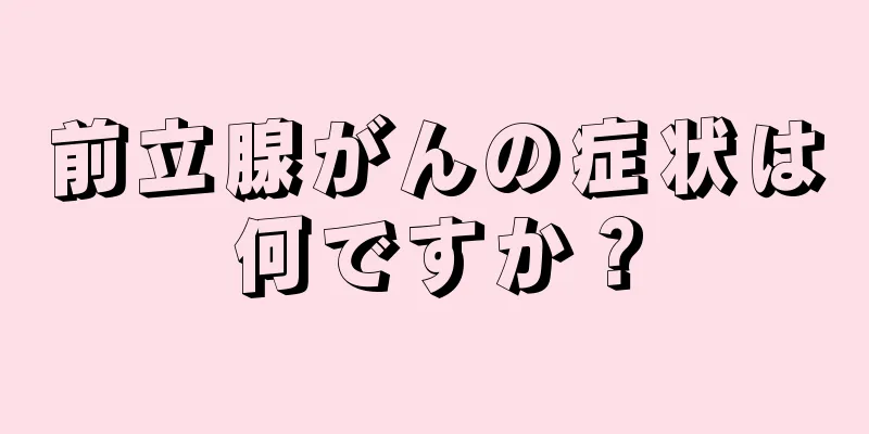 前立腺がんの症状は何ですか？