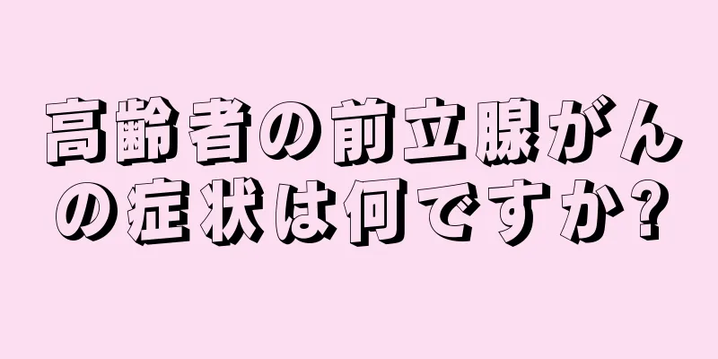 高齢者の前立腺がんの症状は何ですか?