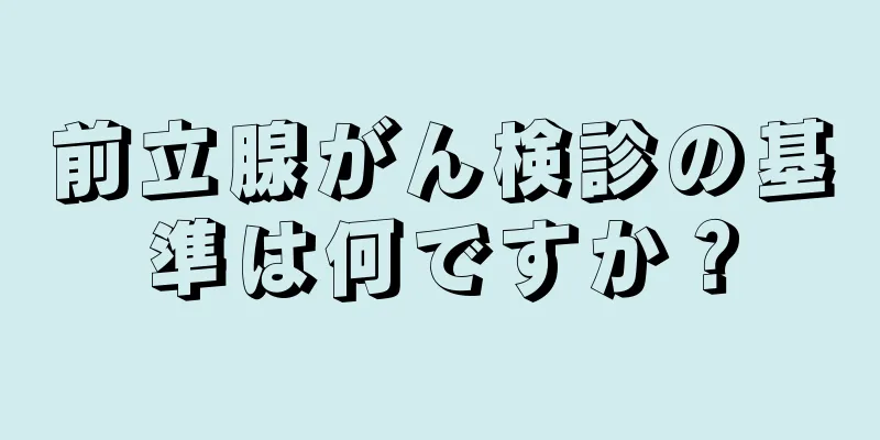前立腺がん検診の基準は何ですか？