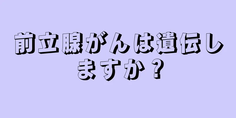 前立腺がんは遺伝しますか？