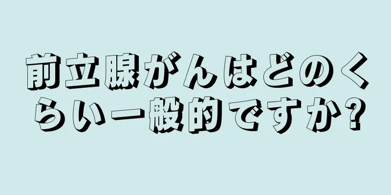 前立腺がんはどのくらい一般的ですか?
