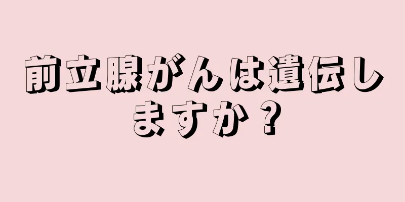 前立腺がんは遺伝しますか？