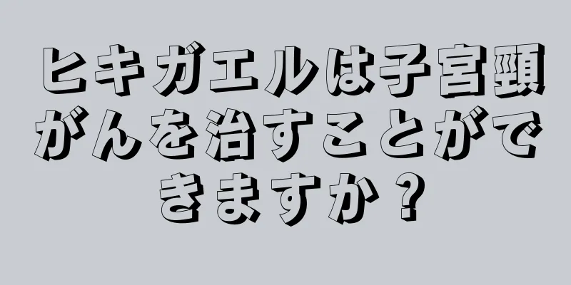 ヒキガエルは子宮頸がんを治すことができますか？