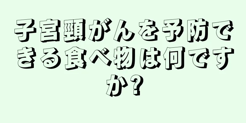 子宮頸がんを予防できる食べ物は何ですか?
