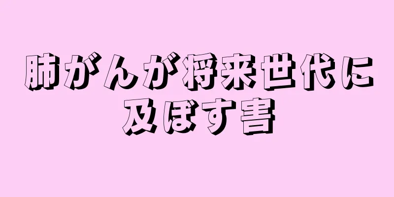 肺がんが将来世代に及ぼす害