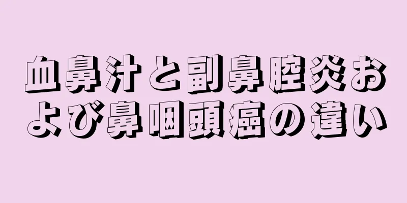 血鼻汁と副鼻腔炎および鼻咽頭癌の違い