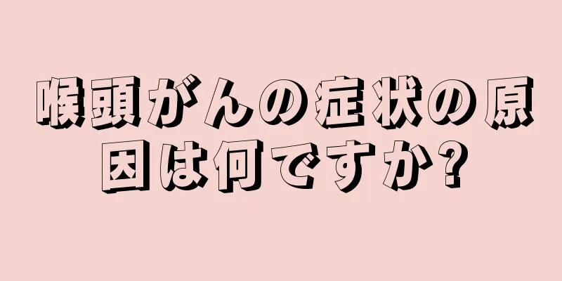 喉頭がんの症状の原因は何ですか?