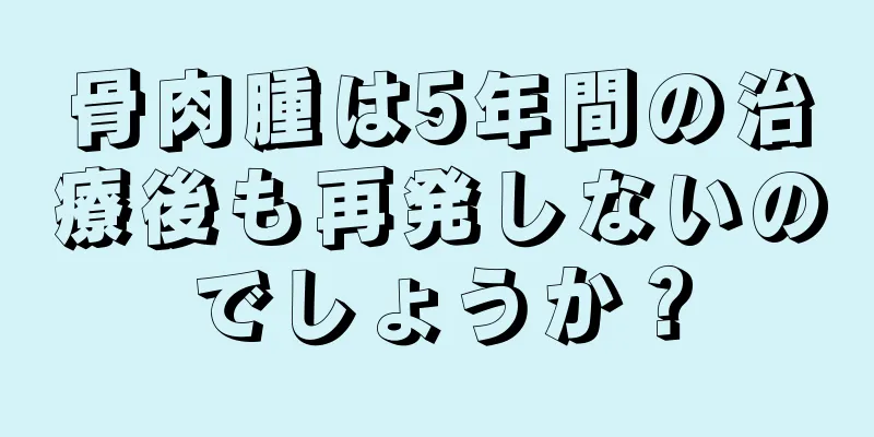 骨肉腫は5年間の治療後も再発しないのでしょうか？