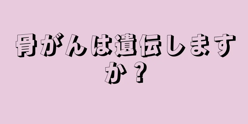 骨がんは遺伝しますか？