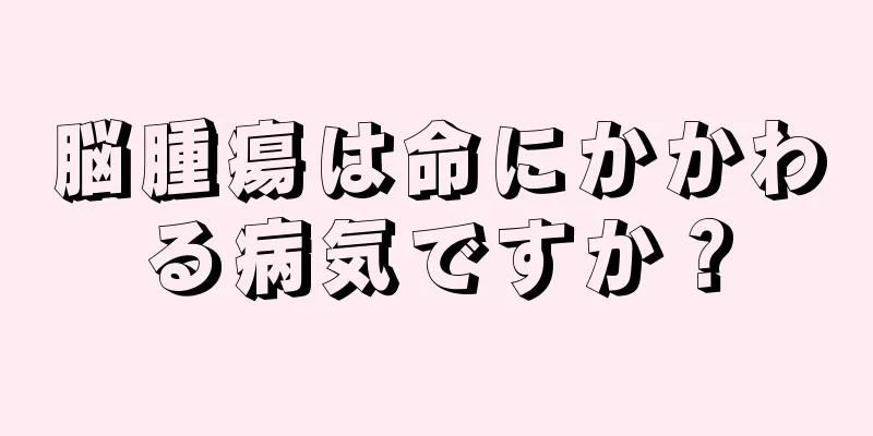 脳腫瘍は命にかかわる病気ですか？
