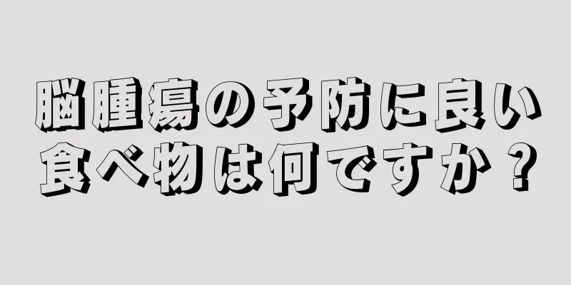 脳腫瘍の予防に良い食べ物は何ですか？