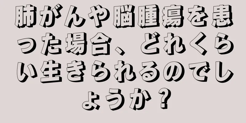 肺がんや脳腫瘍を患った場合、どれくらい生きられるのでしょうか？