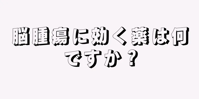 脳腫瘍に効く薬は何ですか？