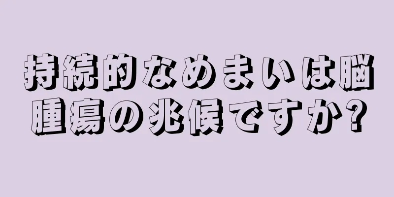 持続的なめまいは脳腫瘍の兆候ですか?