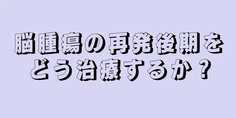 脳腫瘍の再発後期をどう治療するか？
