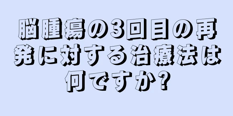 脳腫瘍の3回目の再発に対する治療法は何ですか?