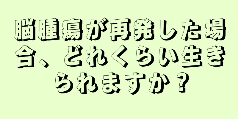 脳腫瘍が再発した場合、どれくらい生きられますか？