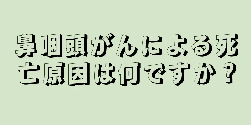 鼻咽頭がんによる死亡原因は何ですか？