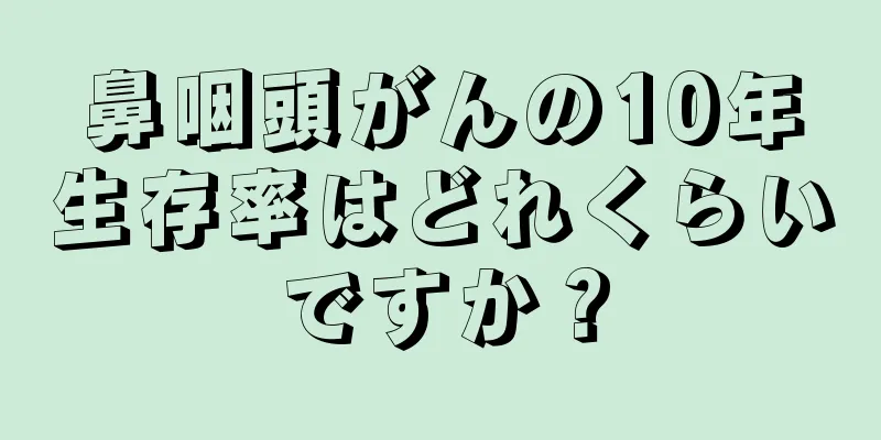 鼻咽頭がんの10年生存率はどれくらいですか？