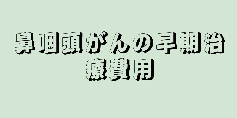 鼻咽頭がんの早期治療費用