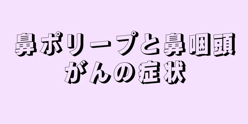 鼻ポリープと鼻咽頭がんの症状