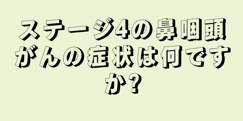 ステージ4の鼻咽頭がんの症状は何ですか?