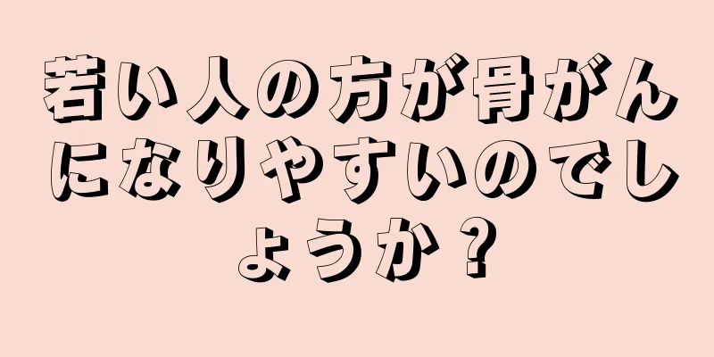 若い人の方が骨がんになりやすいのでしょうか？