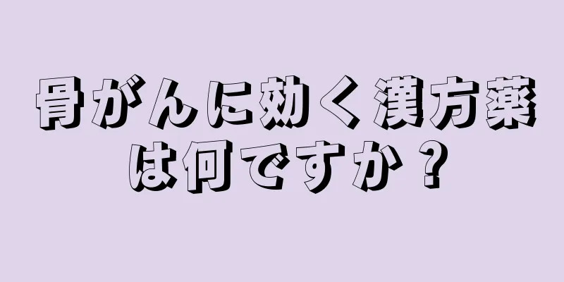 骨がんに効く漢方薬は何ですか？