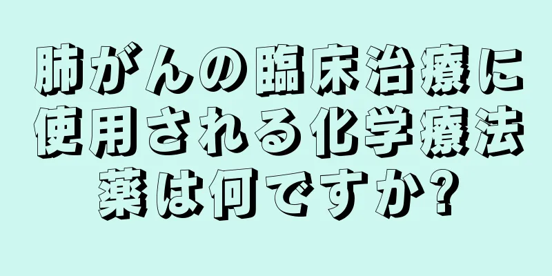 肺がんの臨床治療に使用される化学療法薬は何ですか?