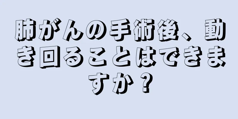 肺がんの手術後、動き回ることはできますか？