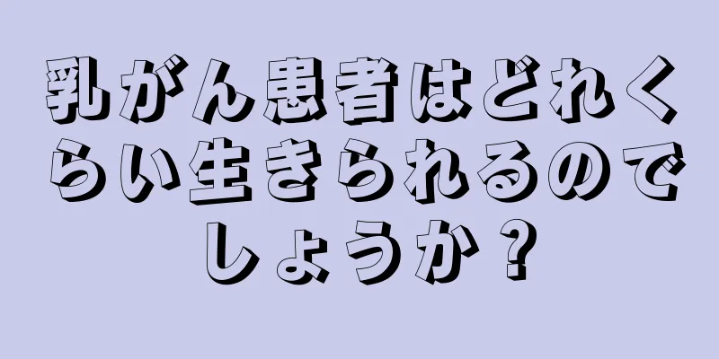 乳がん患者はどれくらい生きられるのでしょうか？