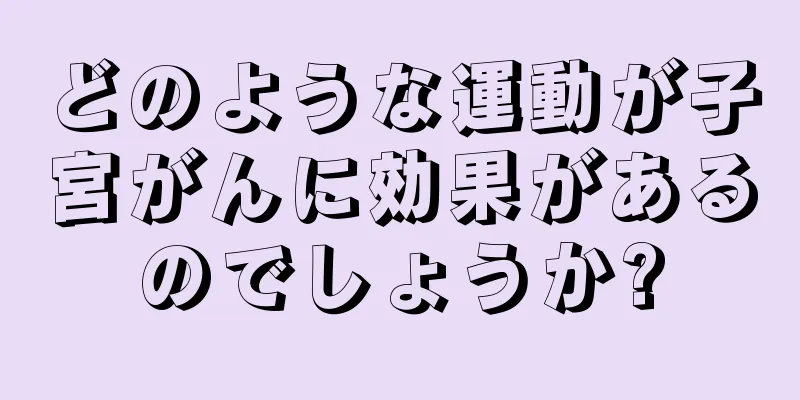 どのような運動が子宮がんに効果があるのでしょうか?