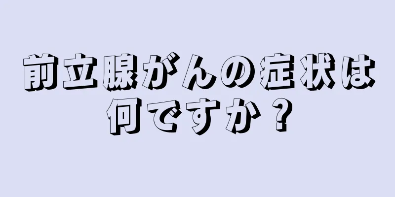 前立腺がんの症状は何ですか？