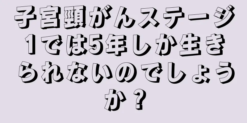 子宮頸がんステージ1では5年しか生きられないのでしょうか？