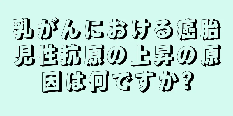 乳がんにおける癌胎児性抗原の上昇の原因は何ですか?