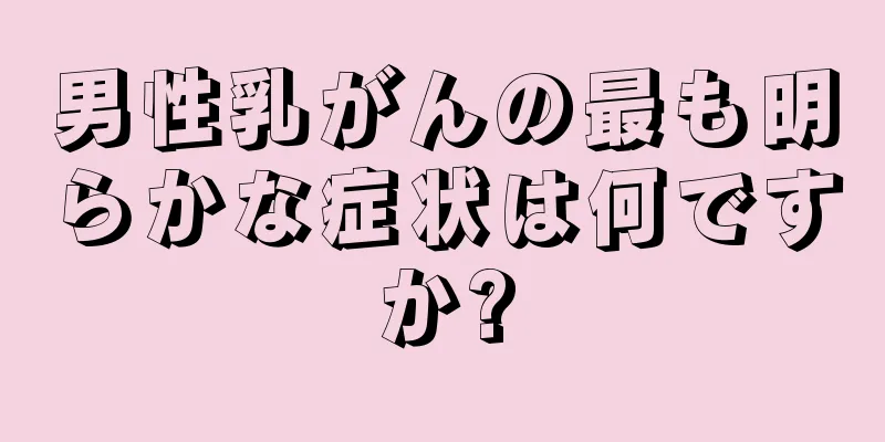 男性乳がんの最も明らかな症状は何ですか?