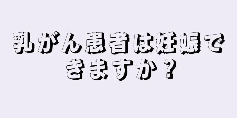 乳がん患者は妊娠できますか？