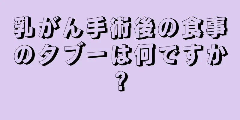 乳がん手術後の食事のタブーは何ですか?